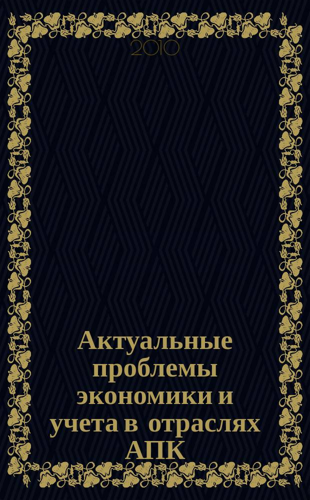 Актуальные проблемы экономики и учета в отраслях АПК : межвузовский сборник научных трудов. Вып. 10