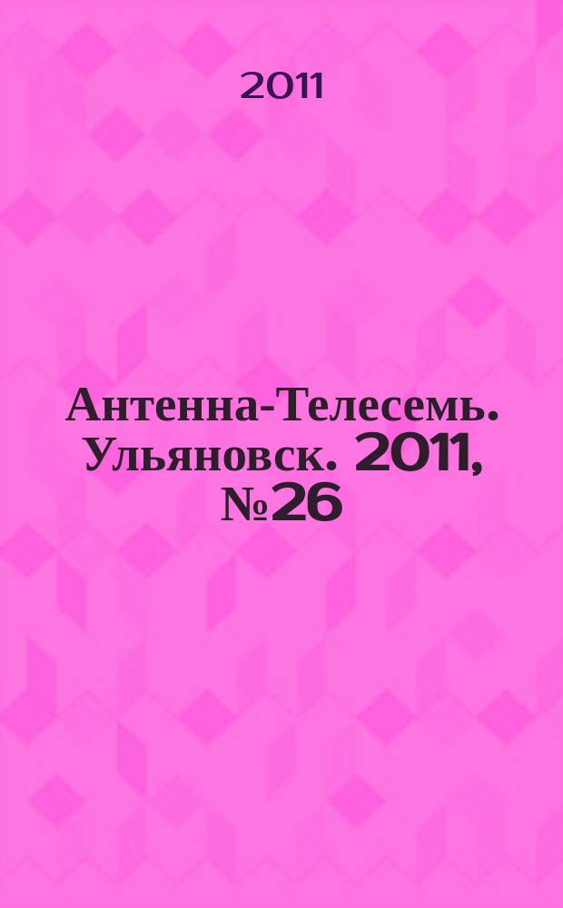 Антенна-Телесемь. Ульяновск. 2011, № 26 (546)