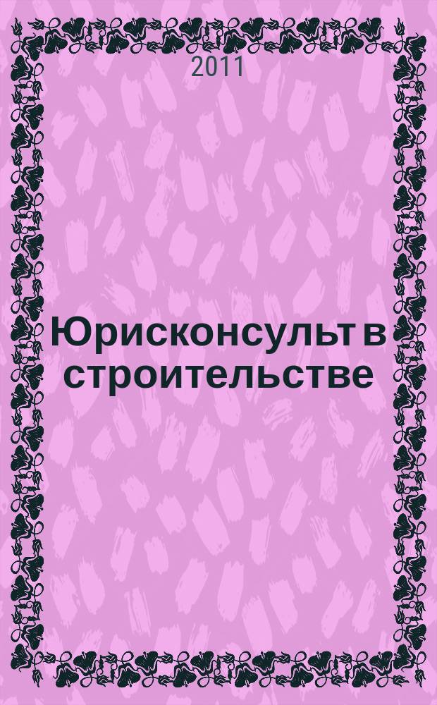 Юрисконсульт в строительстве : Ежемес. науч.-практ. журн. 2011, № 6