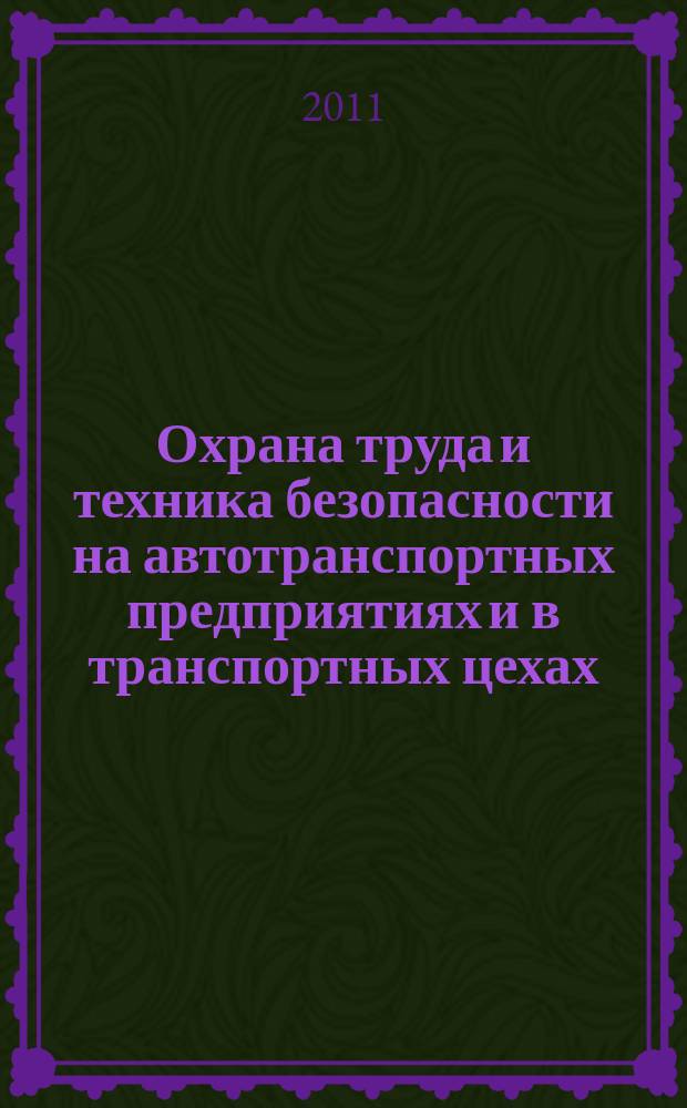 Охрана труда и техника безопасности на автотранспортных предприятиях и в транспортных цехах : Ежемес. произв.-техн. журн. 2011, № 6