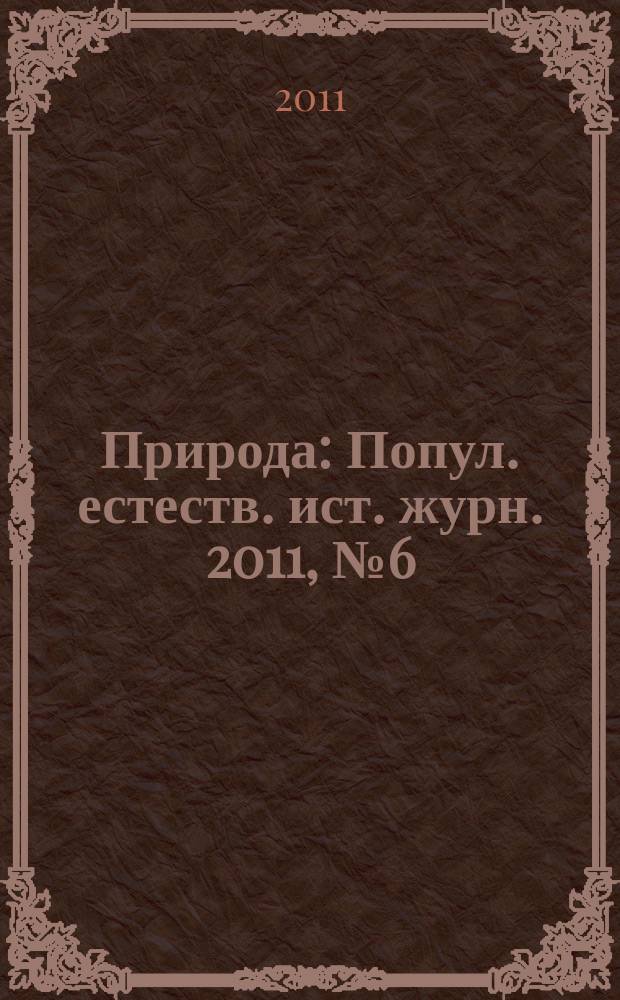 Природа : Попул. естеств. ист. журн. 2011, № 6 (1150)