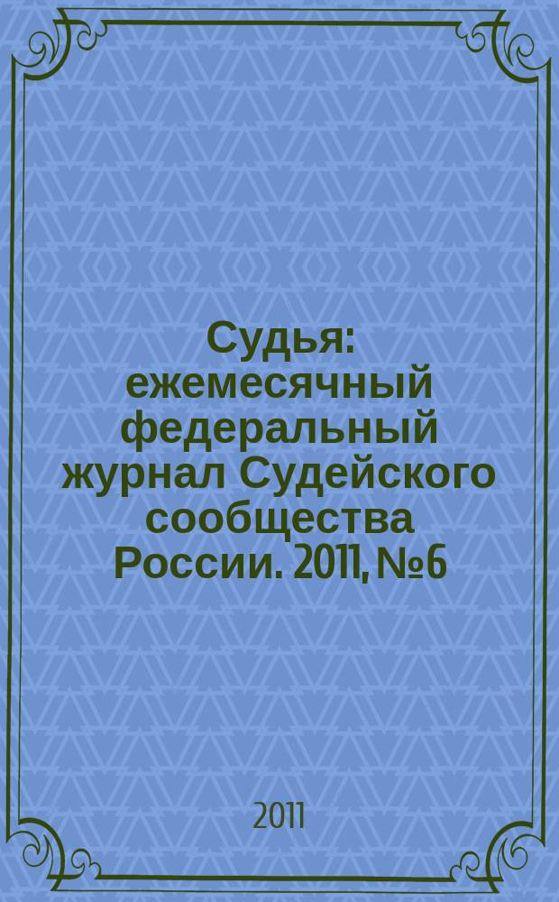 Судья : ежемесячный федеральный журнал Судейского сообщества России. 2011, № 6