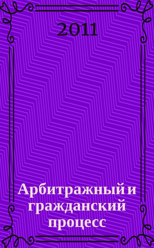 Арбитражный и гражданский процесс : Практ. и информ. изд. 2011, № 5