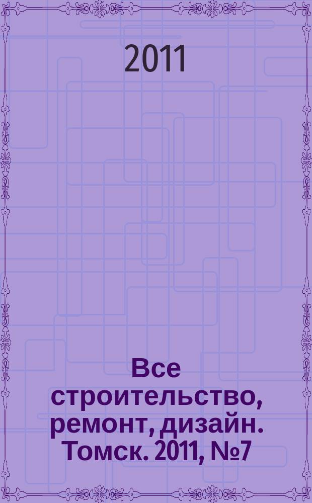 Все строительство, ремонт, дизайн. Томск. 2011, № 7 (7)