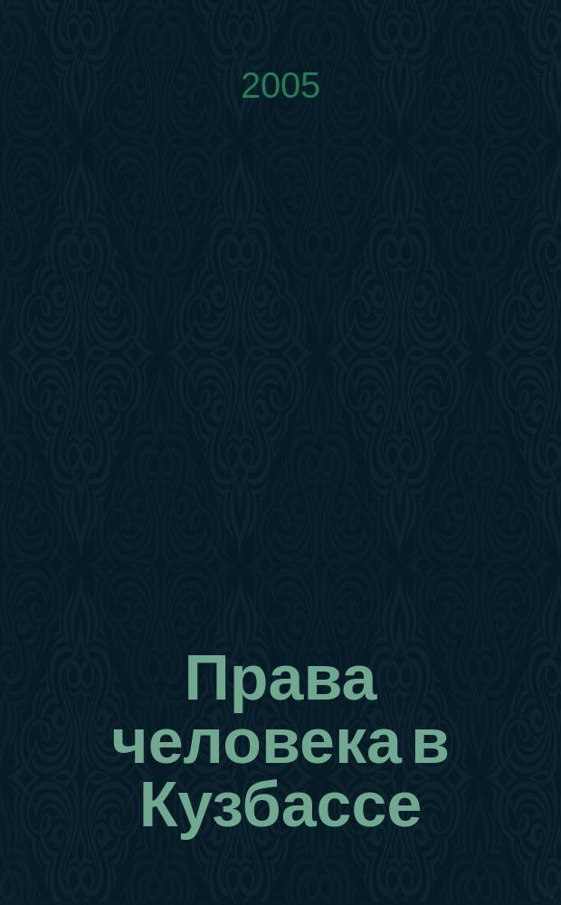 Права человека в Кузбассе : информационный бюллетень Уполномоченного по правам человека в Кемеровской области. 2005, № 4 (10)