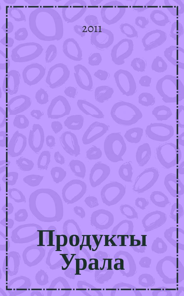 Продукты Урала : обзор рынка, товарно-ценовая информация, реклама. 2011, № 5 (19)