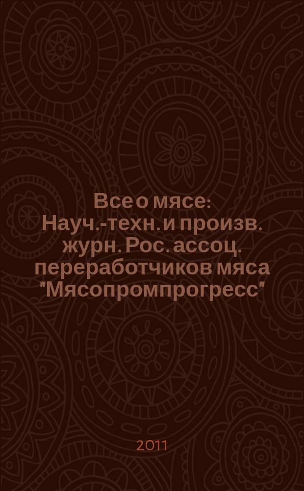 Все о мясе : Науч.-техн. и произв. журн. Рос. ассоц. переработчиков мяса "Мясопромпрогресс". 2011, № 3