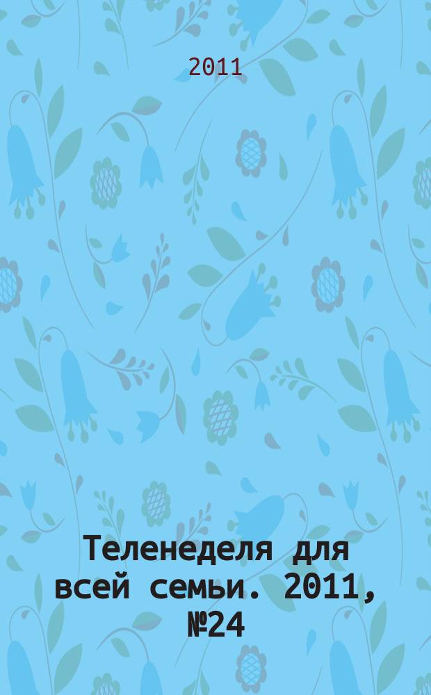 Теленеделя для всей семьи. 2011, № 24 (278)