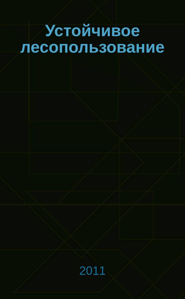 Устойчивое лесопользование : Журн. для работников лесн. отрасли, а также всех, кому небезразлична судьба рос. лесов. 2011, № 2 (27)