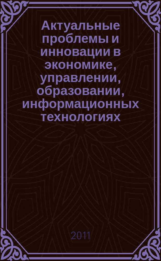 Актуальные проблемы и инновации в экономике, управлении, образовании, информационных технологиях. Вып. 6, т. 2 : Материалы международной научной конференции (3-7 мая 2011 года, Ставрополь-Кисловодск)