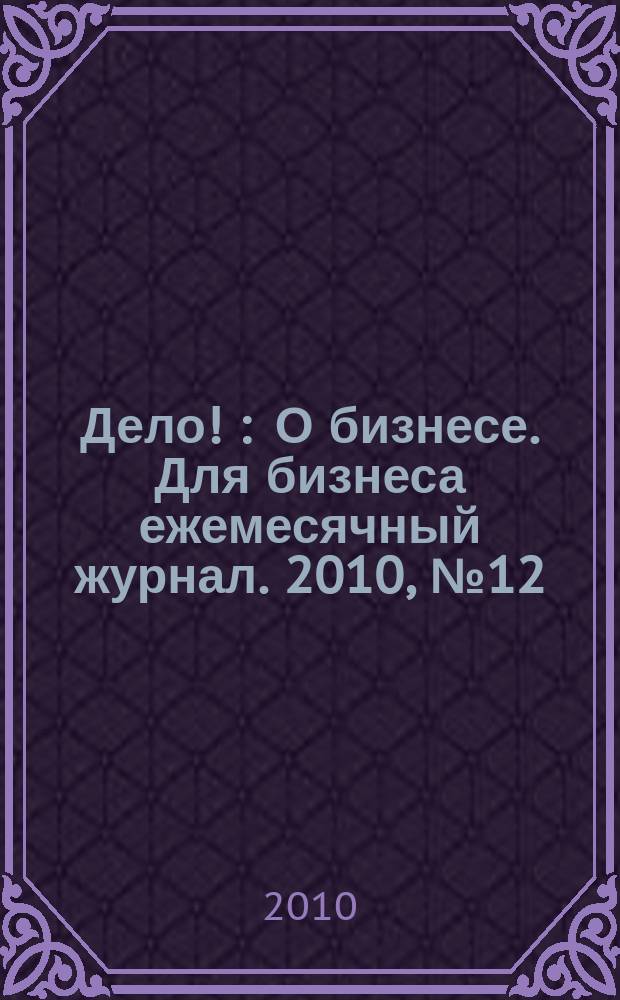 Дело ! : О бизнесе. Для бизнеса ежемесячный журнал. 2010, № 12 (203)