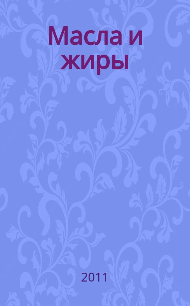 Масла и жиры : Специализир. информ. бюл. 2011, № 6 (122)