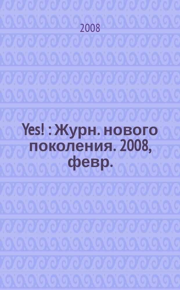 Yes ! : Журн. нового поколения. 2008, февр. (110)