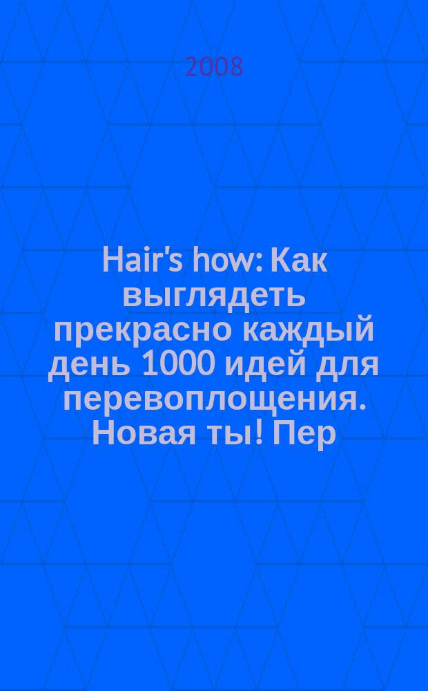 Hair's how : Как выглядеть прекрасно каждый день 1000 идей для перевоплощения. Новая ты !Пер. 2008, № 12 (127)