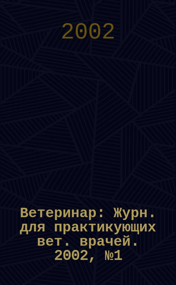 Ветеринар : Журн. для практикующих вет. врачей. 2002, № 1 (27)