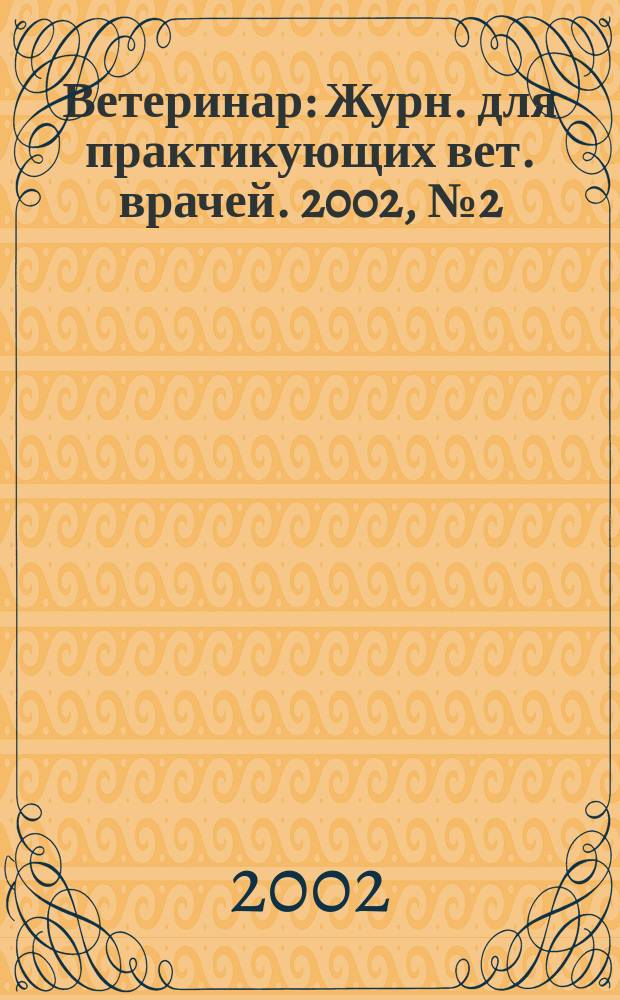 Ветеринар : Журн. для практикующих вет. врачей. 2002, № 2 (28)
