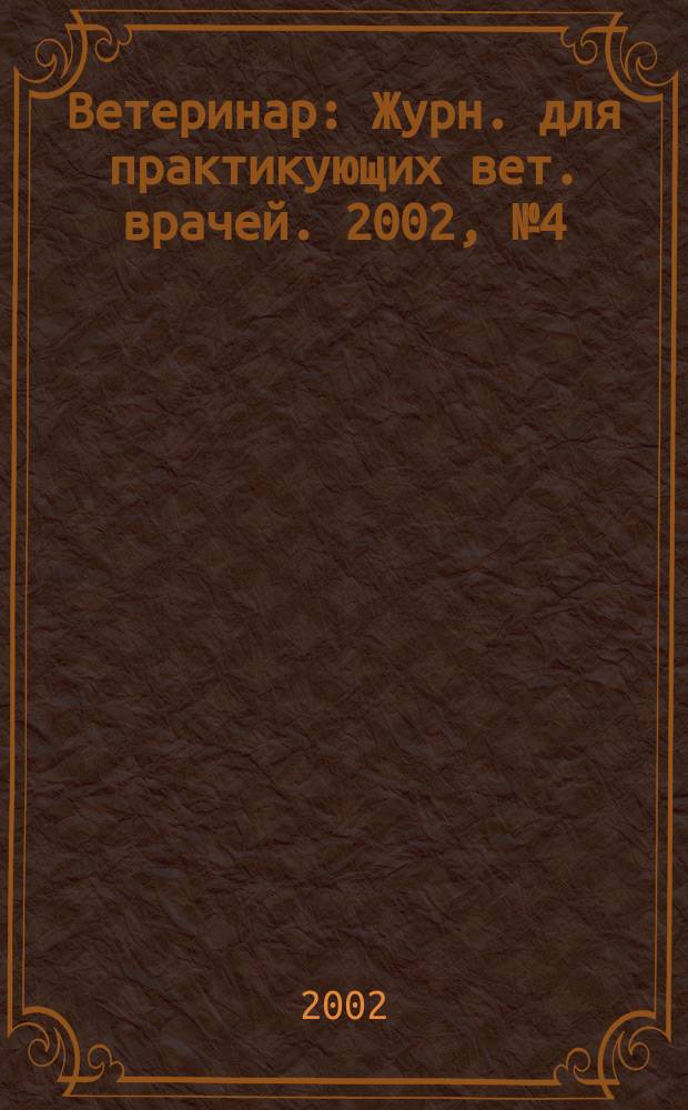 Ветеринар : Журн. для практикующих вет. врачей. 2002, № 4 (30)