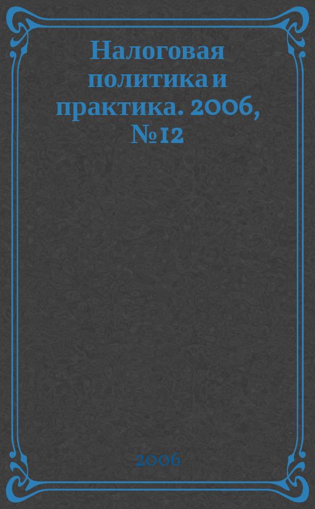 Налоговая политика и практика. 2006, № 12 (48)