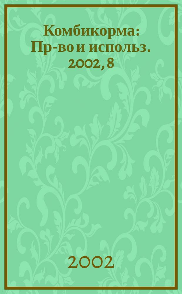 Комбикорма : Пр-во и использ. 2002, 8