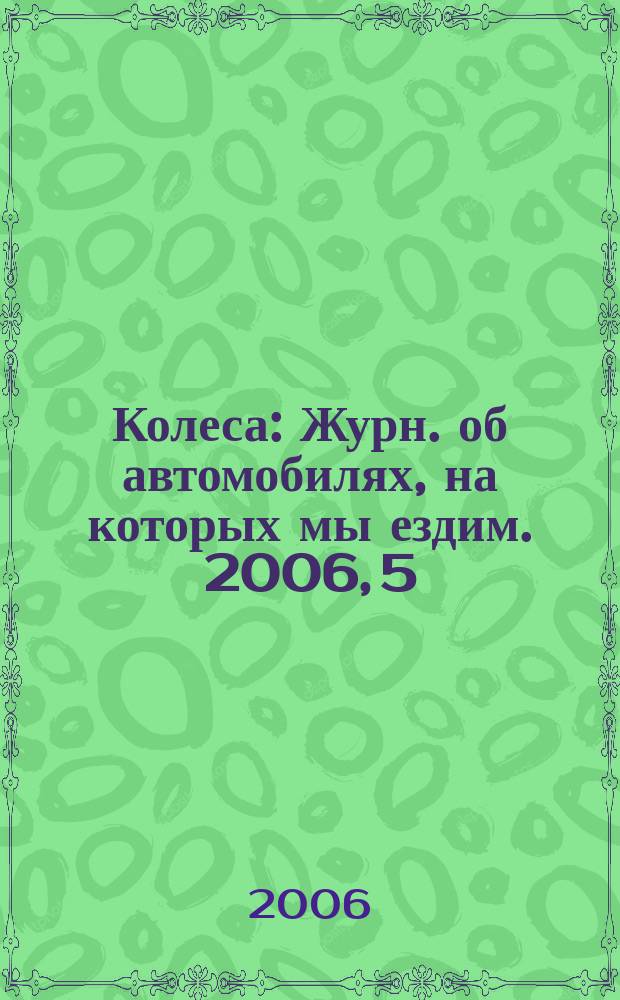Колеса : Журн. об автомобилях, на которых мы ездим. 2006, 5 (103)