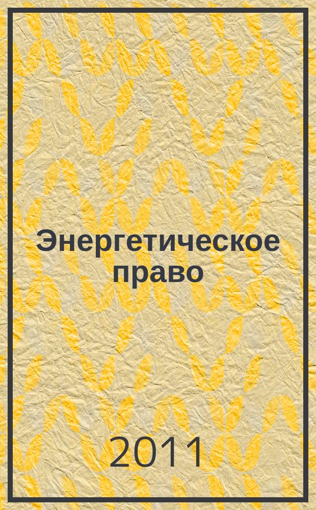 Энергетическое право : Правовые вопр. энергетики Науч.-практ. и информ. изд. 2011, № 1 (16)