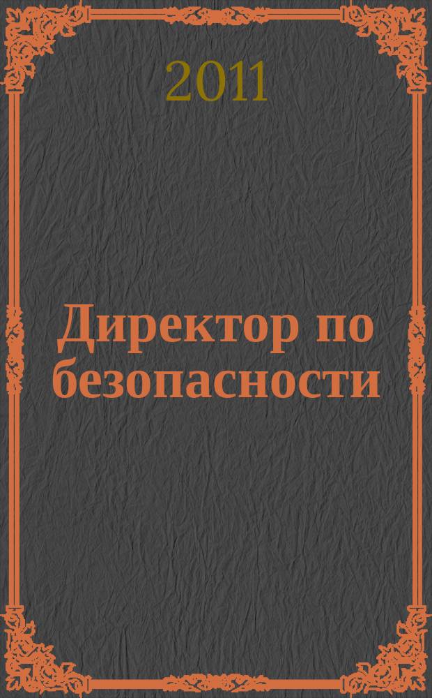 Директор по безопасности : современные методы и инструменты защиты бизнеса. 2011, № 6