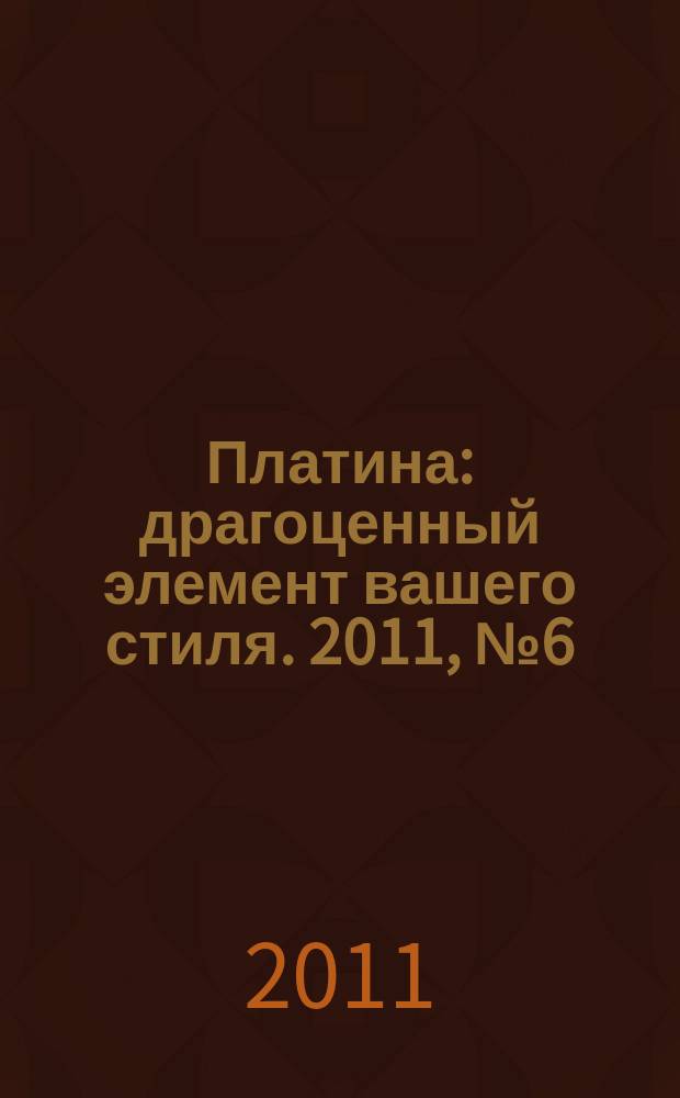 Платина : драгоценный элемент вашего стиля. 2011, № 6 (30)
