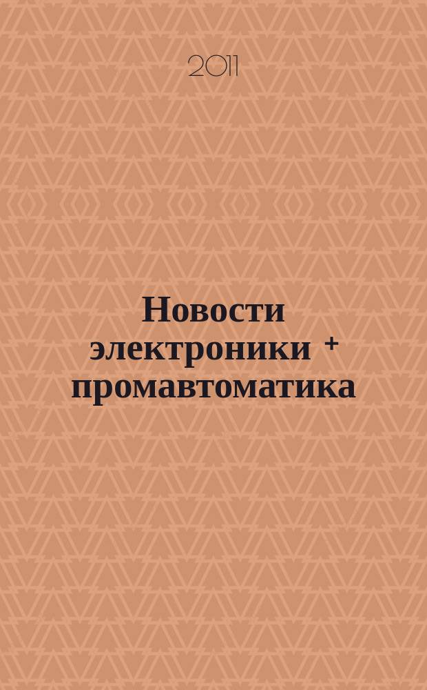 Новости электроники + промавтоматика : приложение к информационно-техническому журналу. 2011, № 2 (3)