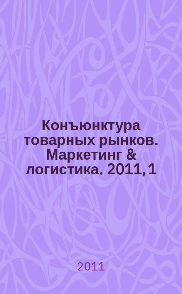 Конъюнктура товарных рынков. Маркетинг & логистика. 2011, 1
