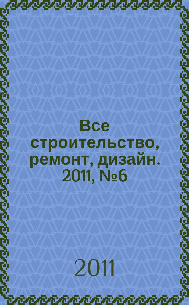 Все строительство, ремонт, дизайн. 2011, № 6 (6)