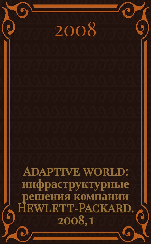 Adaptive world : инфраструктурные решения компании Hewlett-Packard. 2008, 1 (4)