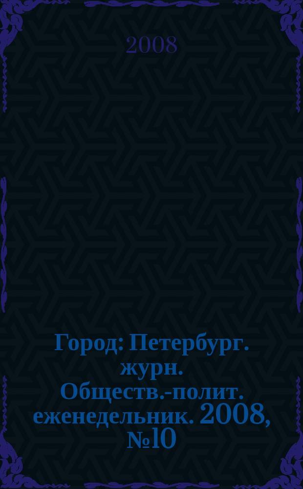 Город : Петербург. журн. Обществ.-полит. еженедельник. 2008, № 10 (281)