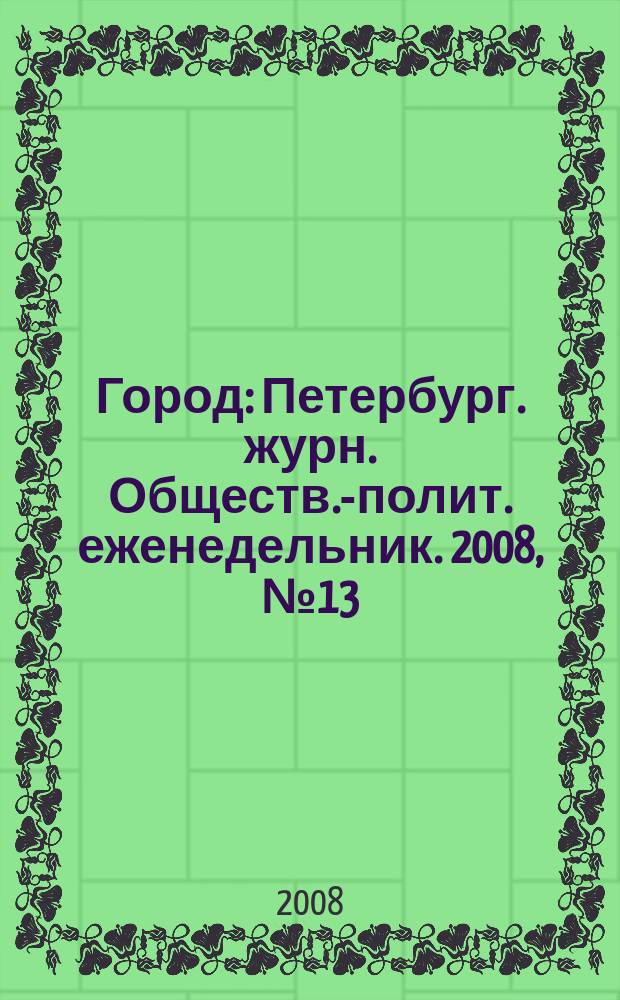 Город : Петербург. журн. Обществ.-полит. еженедельник. 2008, № 13 (284)
