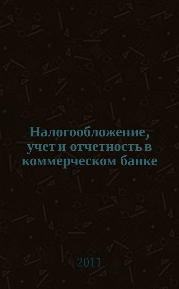 Налогообложение, учет и отчетность в коммерческом банке : Ежекварт. альм. 2011, № 1 (143)