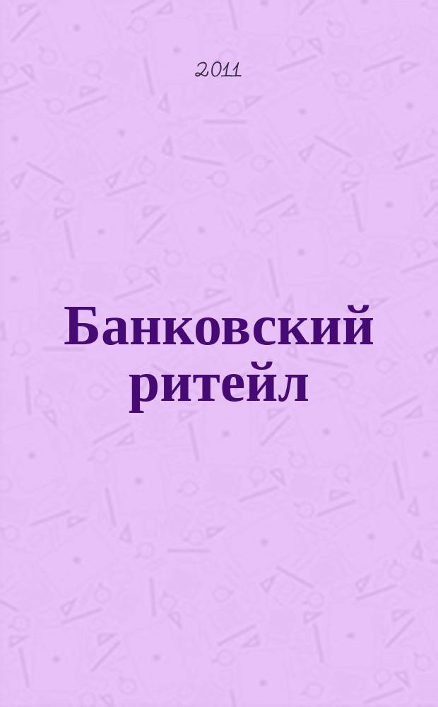 Банковский ритейл : методический журнал. 2011, № 1 (21)