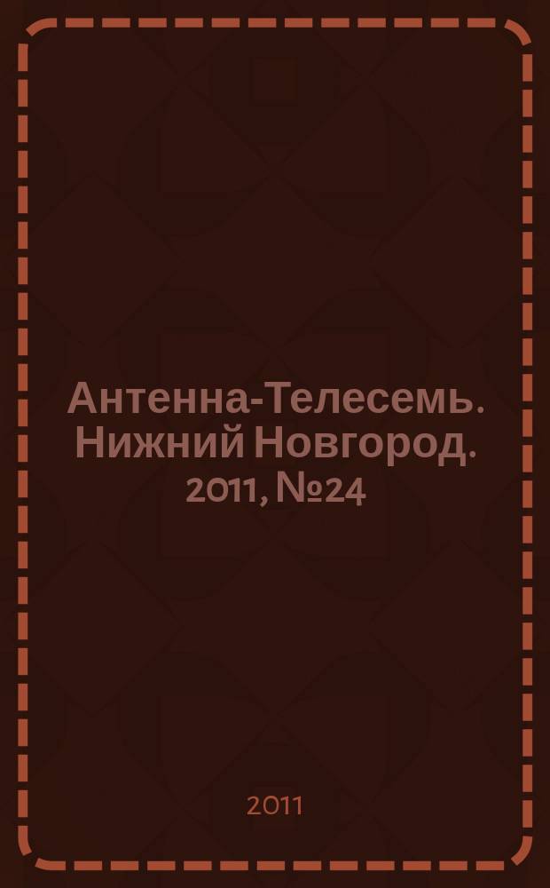 Антенна-Телесемь. Нижний Новгород. 2011, № 24 (847)