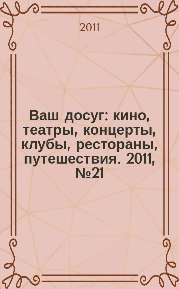 Ваш досуг : кино, театры, концерты, клубы, рестораны, путешествия. 2011, № 21 (732)