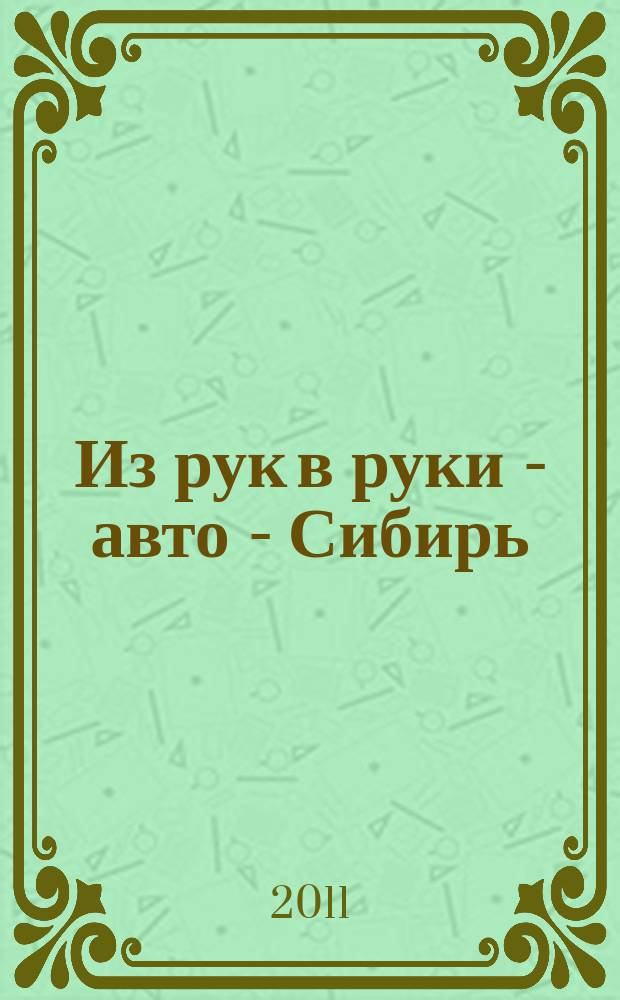 Из рук в руки - авто - Сибирь : еженедельник фотообъявлений. 2011, № 19 (364)