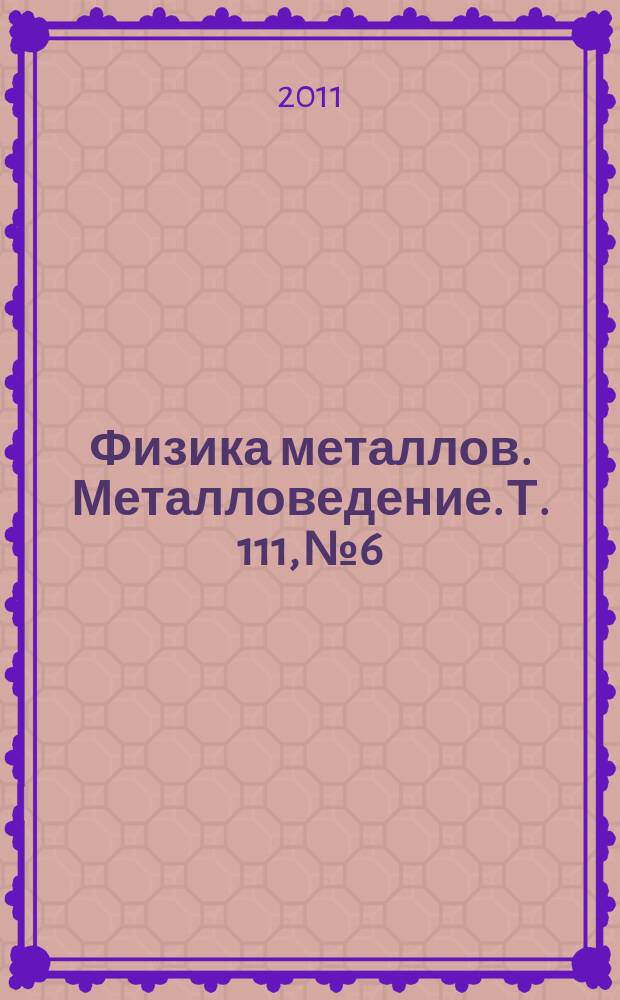 Физика металлов. Металловедение. Т. 111, № 6