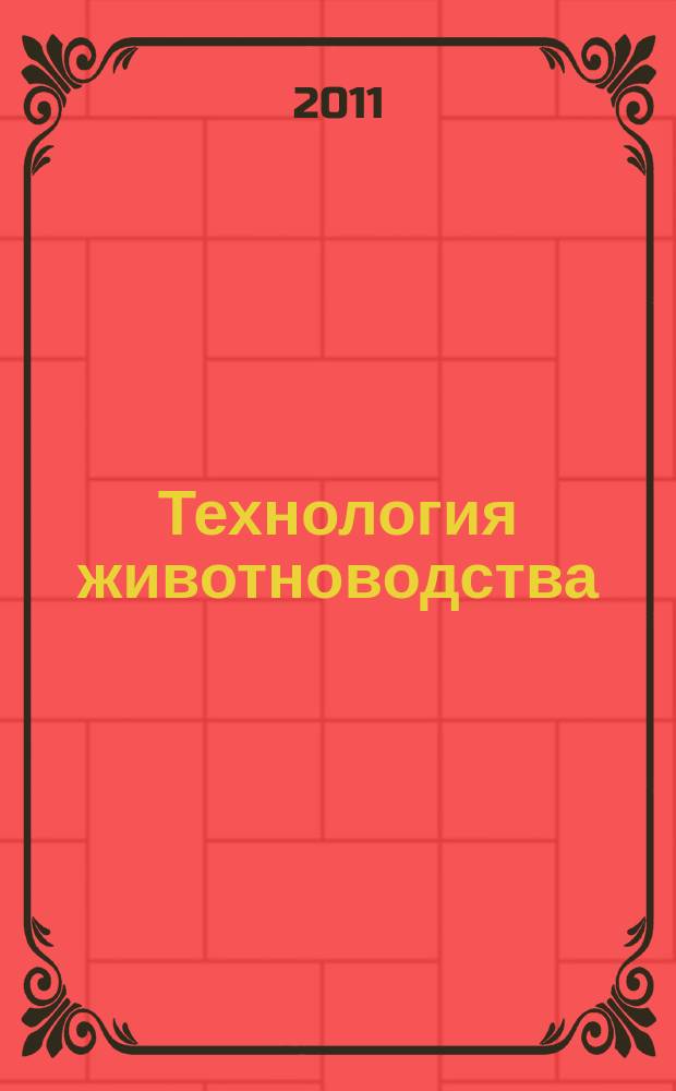 Технология животноводства : оборудование, корма, ветеринария специализированный информационно-рекламный журнал для руководителей и специалистов предприятий и организаций АПК. 2011, № 5/6 (40)