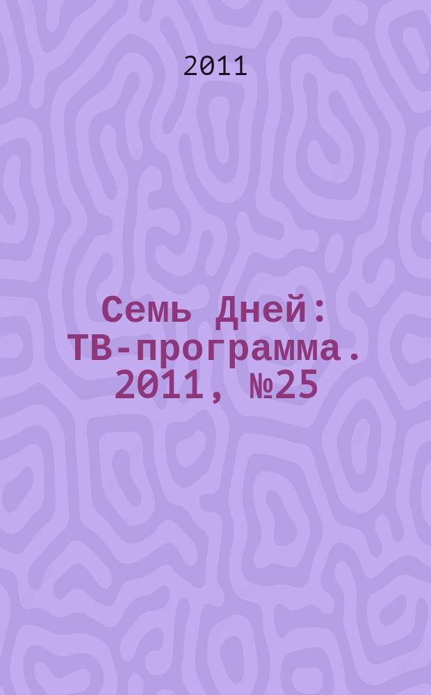 Семь Дней : ТВ-программа. 2011, № 25