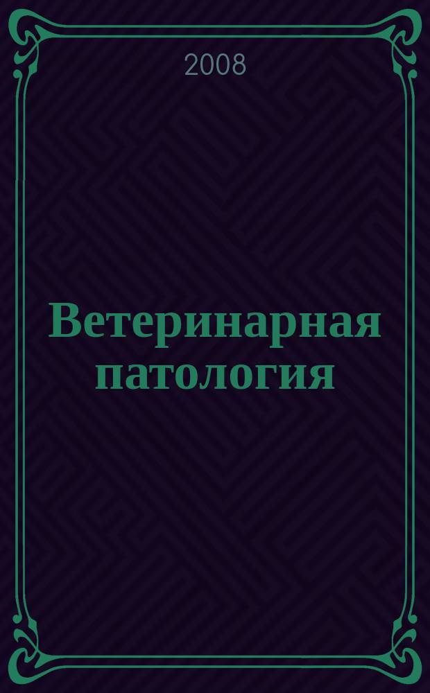 Ветеринарная патология : Науч.-практ. журн. по фундамент. и прикл. вопр. ветеринарии. 2008, № 1 (24)