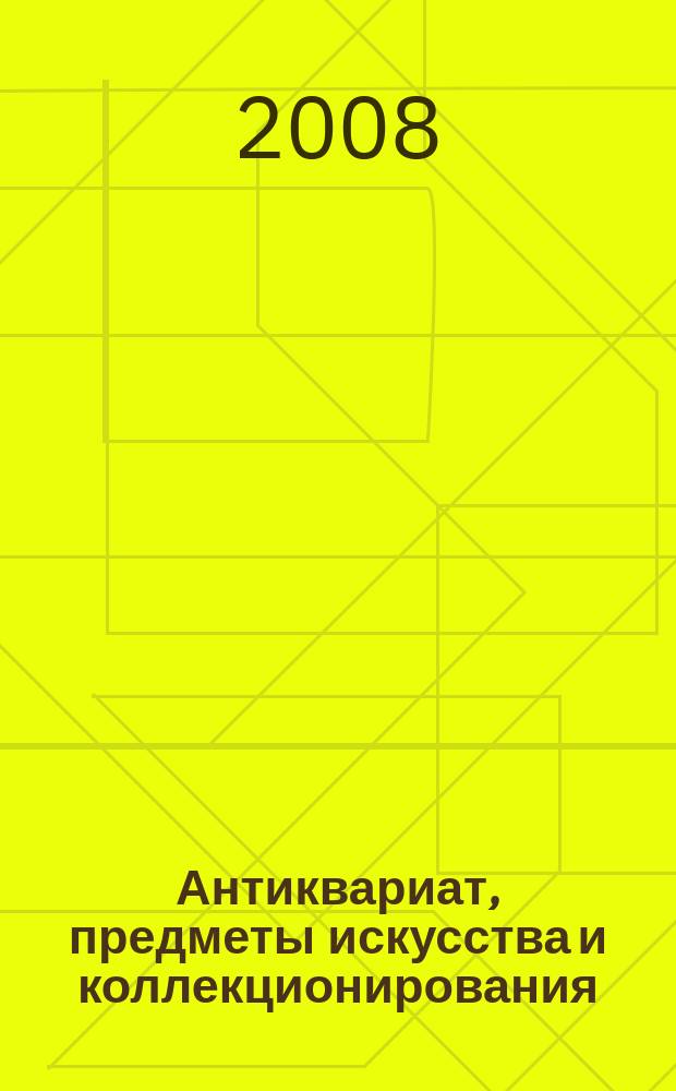 Антиквариат, предметы искусства и коллекционирования : Новости рынка, обзоры, ст., практ. рекомендации. 2008, № 6 (58)