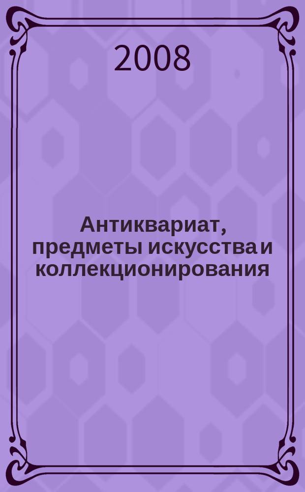 Антиквариат, предметы искусства и коллекционирования : Новости рынка, обзоры, ст., практ. рекомендации. 2008, № 11 (62)
