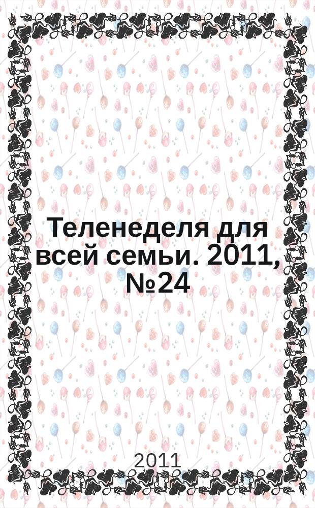 Теленеделя для всей семьи. 2011, № 24 (271)