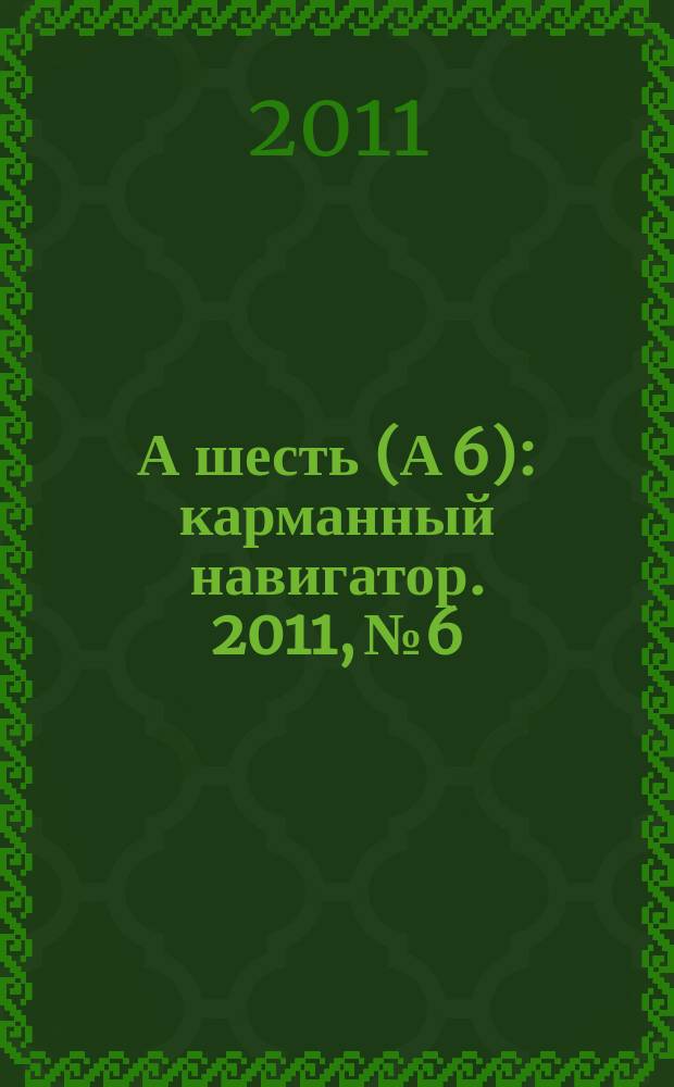 А шесть (А 6) : карманный навигатор. 2011, № 6
