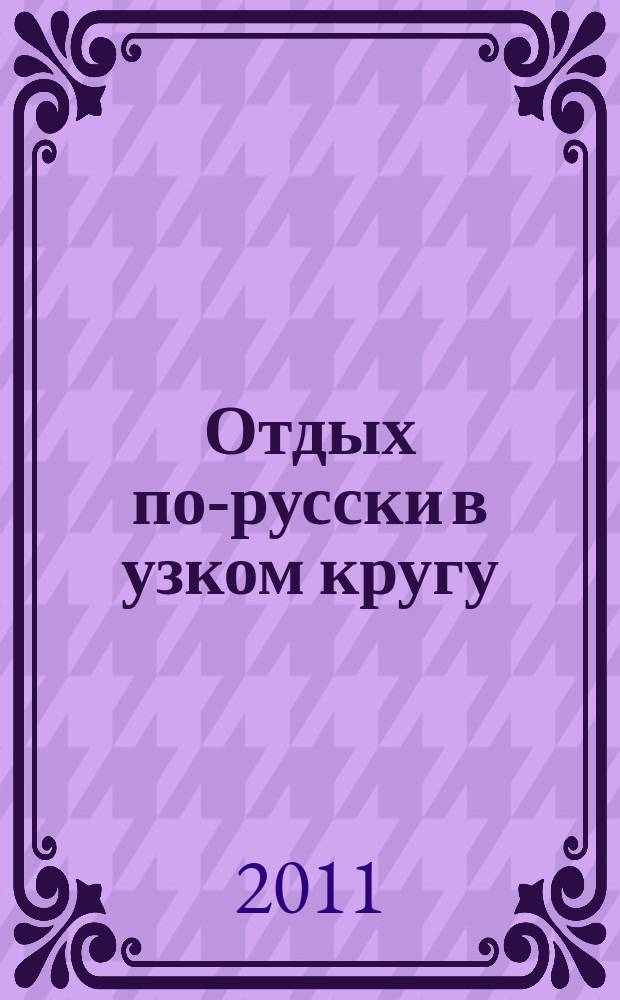 Отдых по-русски в узком кругу : журнал знакомств. 2011, № 19