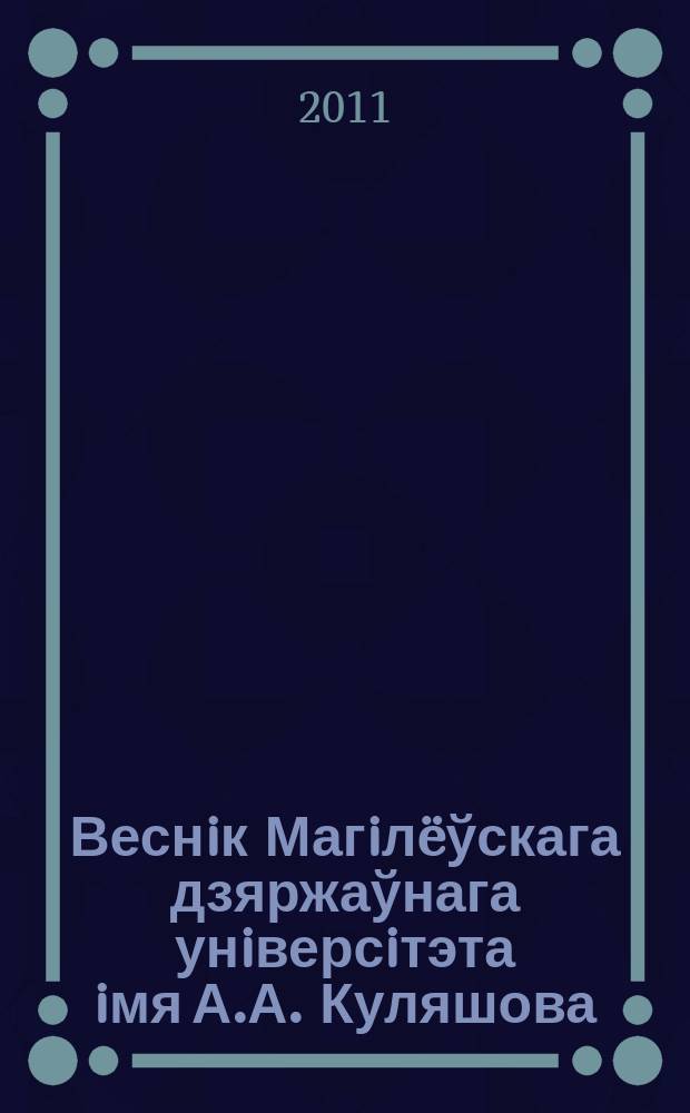 Веснiк Магiлëўскага дзяржаўнага унiверсiтэта iмя А.А. Куляшова : навукова-метадычны часопiс. 2011, № 1 (37)