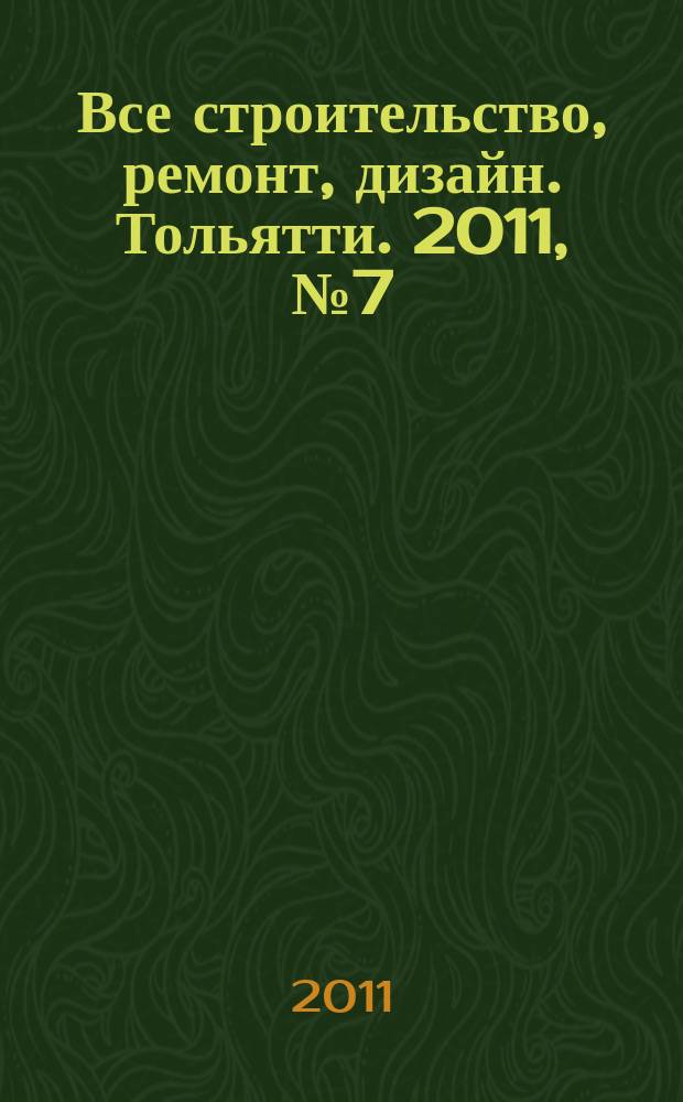 Все строительство, ремонт, дизайн. Тольятти. 2011, № 7 (7)