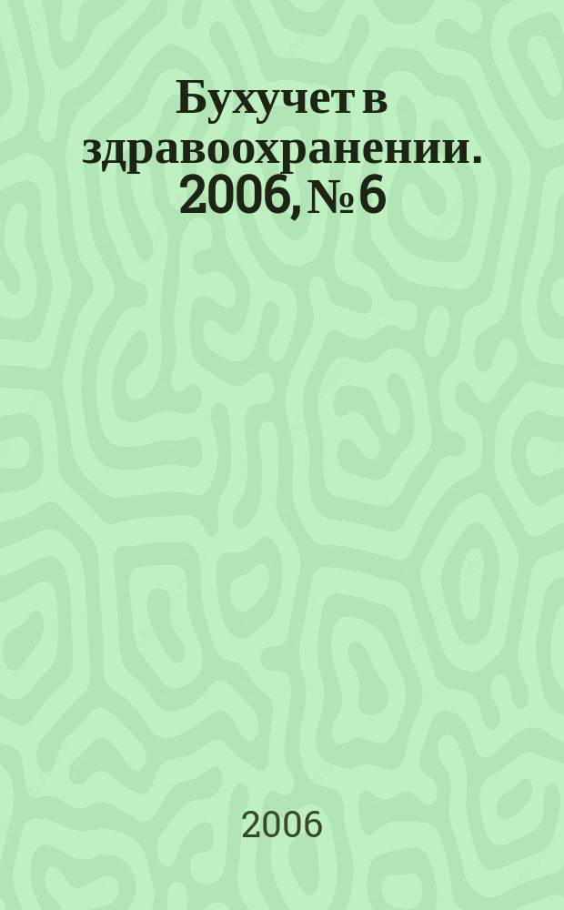 Бухучет в здравоохранении. 2006, № 6